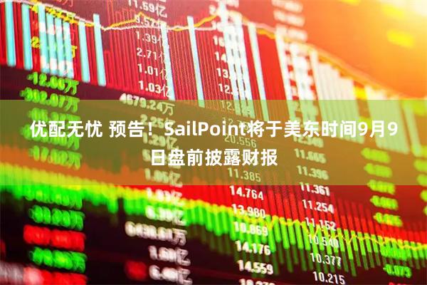 优配无忧 预告！SailPoint将于美东时间9月9日盘前披露财报