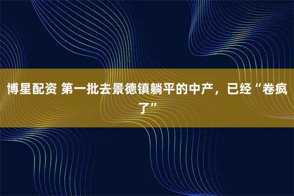 博星配资 第一批去景德镇躺平的中产，已经“卷疯了”