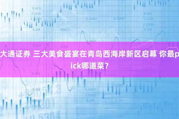 大通证券 三大美食盛宴在青岛西海岸新区启幕 你最pick哪道菜？