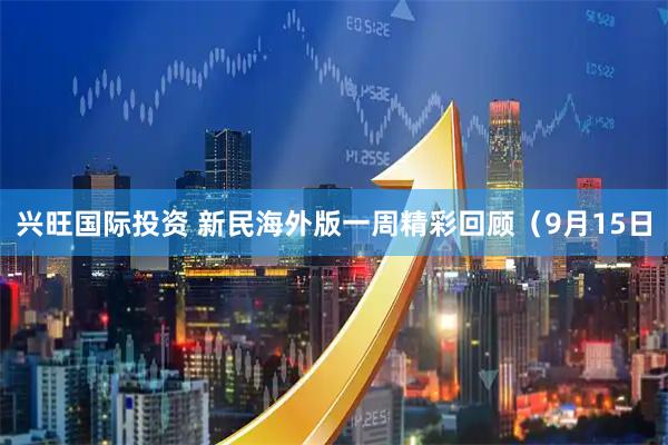 兴旺国际投资 新民海外版一周精彩回顾（9月15日