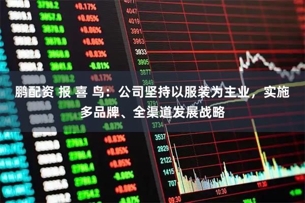 鹏配资 报 喜 鸟：公司坚持以服装为主业，实施多品牌、全渠道发展战略