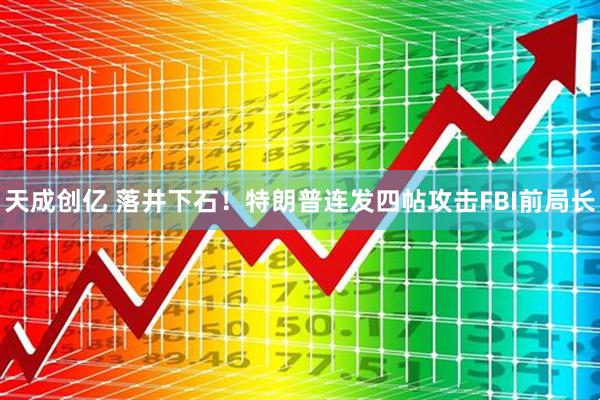 天成创亿 落井下石！特朗普连发四帖攻击FBI前局长