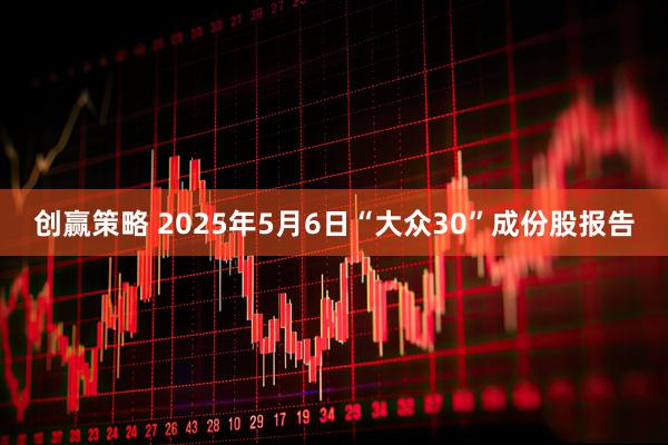 创赢策略 2025年5月6日“大众30”成份股报告