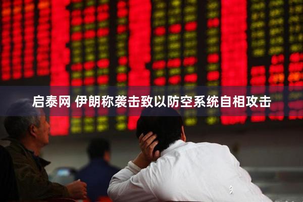 启泰网 伊朗称袭击致以防空系统自相攻击