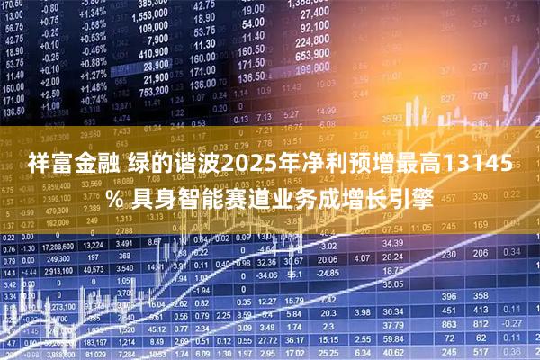 祥富金融 绿的谐波2025年净利预增最高13145% 具身智能赛道业务成增长引擎