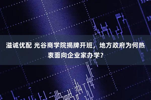溢诚优配 光谷商学院揭牌开班，地方政府为何热衷面向企业家办学？