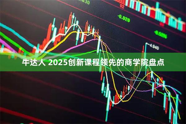 牛达人 2025创新课程领先的商学院盘点