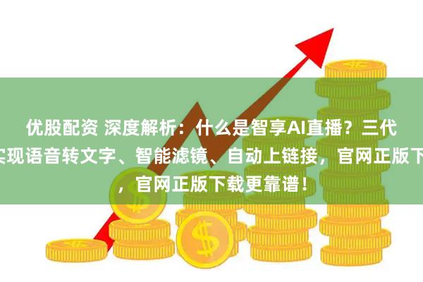 优股配资 深度解析：什么是智享AI直播？三代技术突破实现语音转文字、智能滤镜、自动上链接，官网正版下载更靠谱！