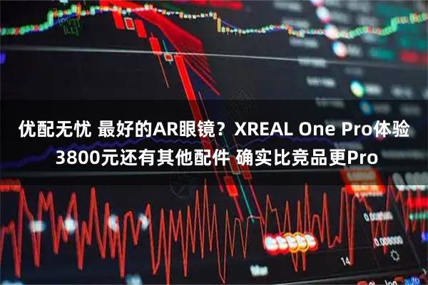 优配无忧 最好的AR眼镜？XREAL One Pro体验 3800元还有其他配件 确实比竞品更Pro