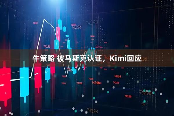 牛策略 被马斯克认证，Kimi回应